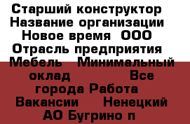 Старший конструктор › Название организации ­ Новое время, ООО › Отрасль предприятия ­ Мебель › Минимальный оклад ­ 30 000 - Все города Работа » Вакансии   . Ненецкий АО,Бугрино п.